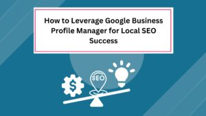 Read more about the article How to Leverage Google Business Profile Manager for Local SEO Success